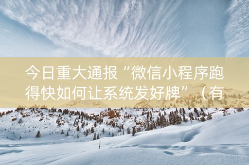 今日重大通报“微信小程序跑得快如何让系统发好牌”（有什么规律)