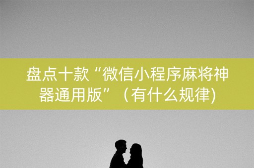 盘点十款“微信小程序麻将神器通用版”（有什么规律)