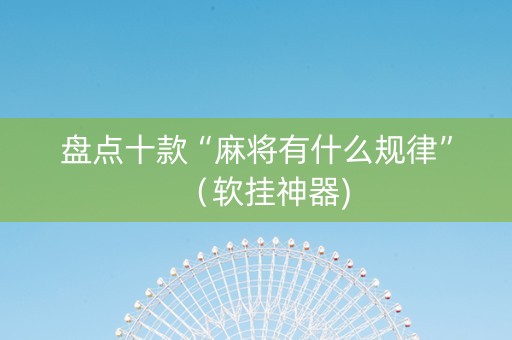 盘点十款“麻将有什么规律”（软挂神器)