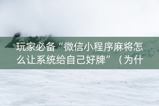 玩家必备“微信小程序麻将怎么让系统给自己好牌”（为什么有人一直赢)