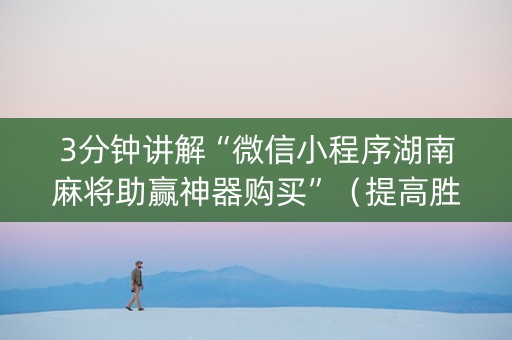3分钟讲解“微信小程序湖南麻将助赢神器购买”（提高胜率技巧)