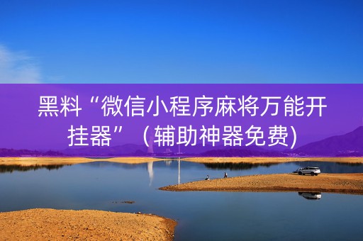 黑料“微信小程序麻将万能开挂器”（辅助神器免费)
