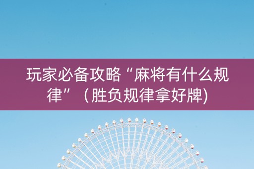 玩家必备攻略“麻将有什么规律”（胜负规律拿好牌)