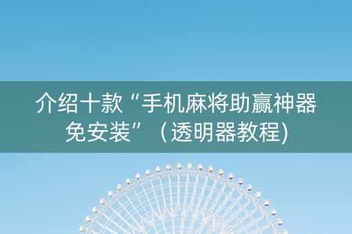 介绍十款“手机麻将助赢神器免安装”（透明器教程)