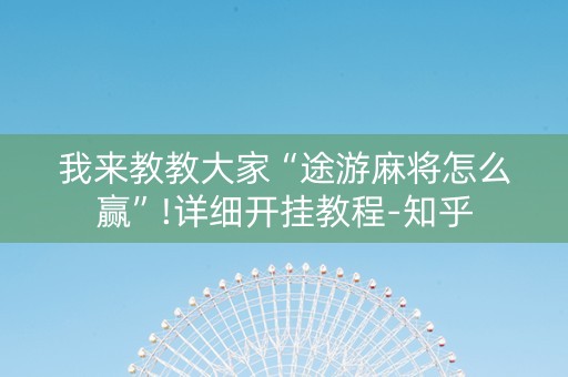 我来教教大家“途游麻将怎么赢”!详细开挂教程-知乎
