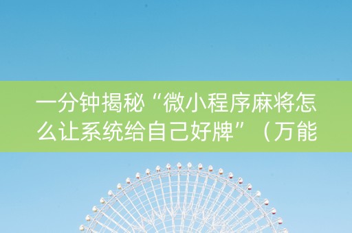一分钟揭秘“微小程序麻将怎么让系统给自己好牌”（万能开挂神器)