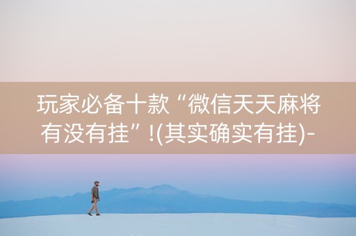 玩家必备十款“微信天天麻将有没有挂”!(其实确实有挂)-知乎