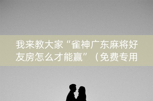我来教大家“雀神广东麻将好友房怎么才能赢”（免费专用神器)