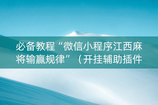 必备教程“微信小程序江西麻将输赢规律”（开挂辅助插件)
