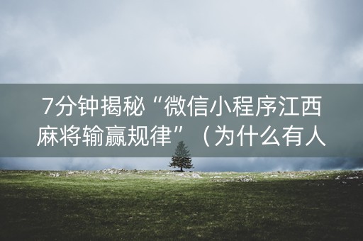 7分钟揭秘“微信小程序江西麻将输赢规律”（为什么有人一直赢)