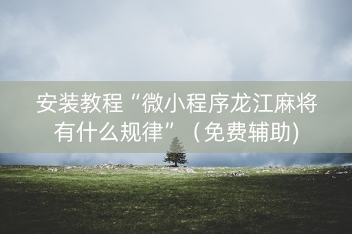 安装教程“微小程序龙江麻将有什么规律”（免费辅助)