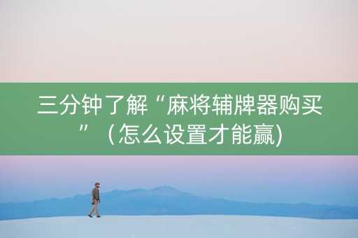 三分钟了解“麻将辅牌器购买”（怎么设置才能赢)