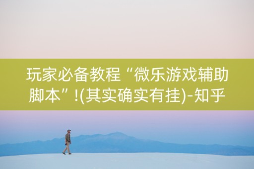 玩家必备教程“微乐游戏辅助脚本”!(其实确实有挂)-知乎
