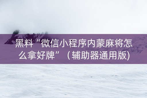 黑料“微信小程序内蒙麻将怎么拿好牌”（辅助器通用版)