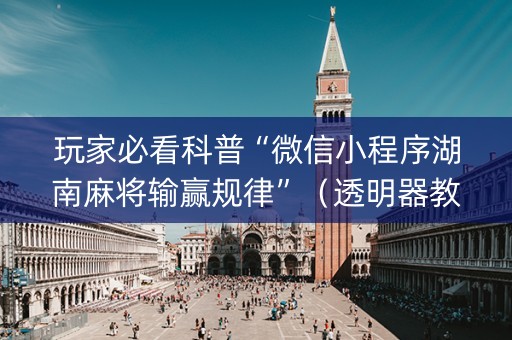 玩家必看科普“微信小程序湖南麻将输赢规律”（透明器教程)