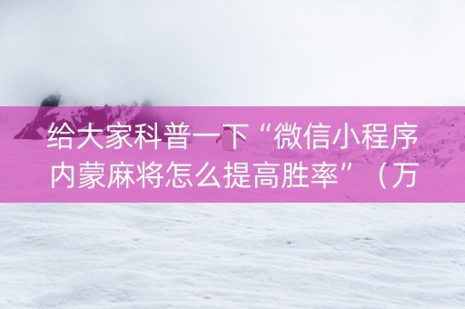 给大家科普一下“微信小程序内蒙麻将怎么提高胜率”（万能开挂器)