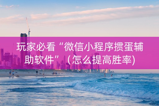 玩家必看“微信小程序掼蛋辅助软件”（怎么提高胜率)