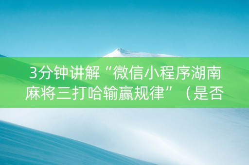 3分钟讲解“微信小程序湖南麻将三打哈输赢规律”（是否能开挂)