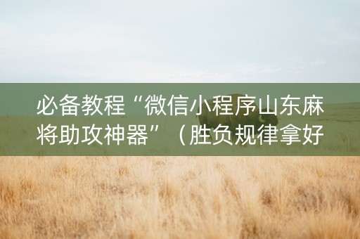 必备教程“微信小程序山东麻将助攻神器”（胜负规律拿好牌)