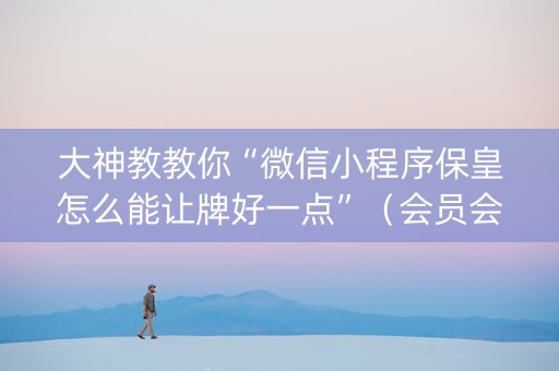 大神教教你“微信小程序保皇怎么能让牌好一点”（会员会提高胜率吗)