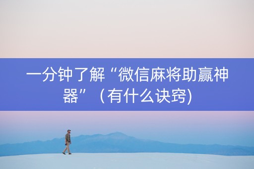 一分钟了解“微信麻将助赢神器”（有什么诀窍)