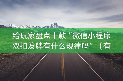 给玩家盘点十款“微信小程序双扣发牌有什么规律吗”（有什么诀窍)