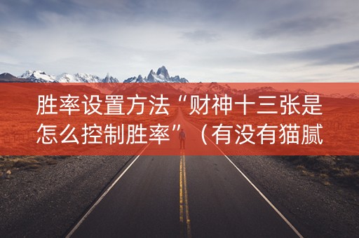 胜率设置方法“财神十三张是怎么控制胜率”（有没有猫腻)