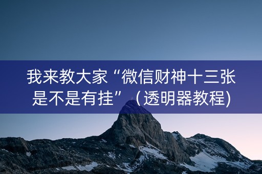 我来教大家“微信财神十三张是不是有挂”（透明器教程)