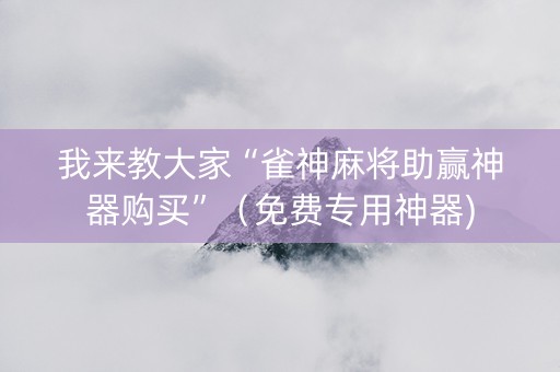 我来教大家“雀神麻将助赢神器购买”（免费专用神器)