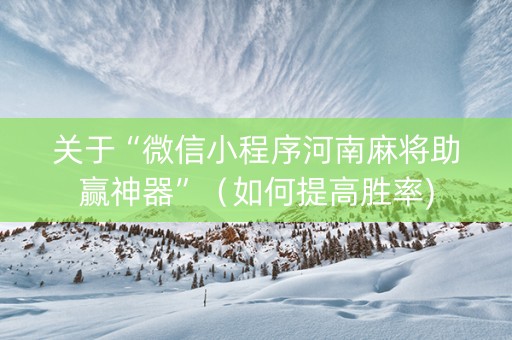 关于“微信小程序河南麻将助赢神器”（如何提高胜率)