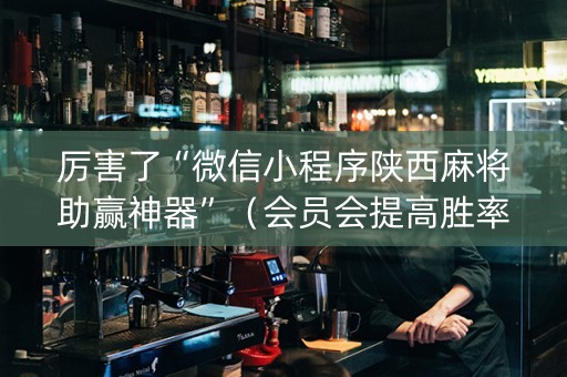 厉害了“微信小程序陕西麻将助赢神器”（会员会提高胜率吗)