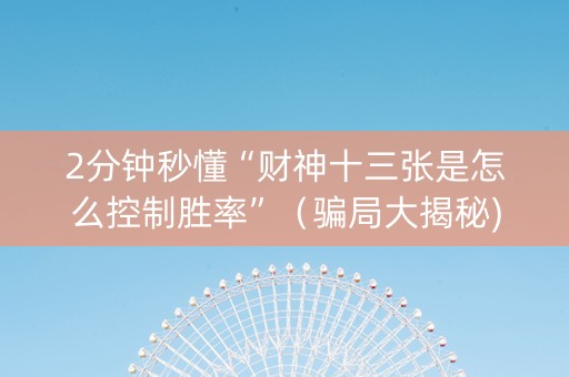 2分钟秒懂“财神十三张是怎么控制胜率”（骗局大揭秘)