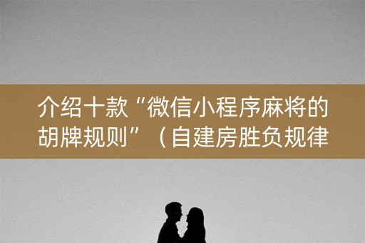 介绍十款“微信小程序麻将的胡牌规则”（自建房胜负规律)