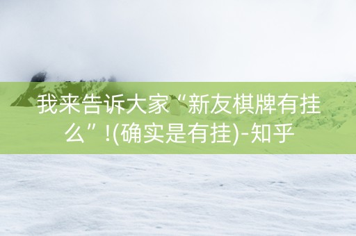 我来告诉大家“新友棋牌有挂么”!(确实是有挂)-知乎