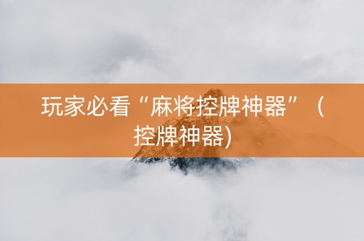 玩家必看“麻将控牌神器”（控牌神器)