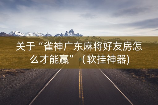 关于“雀神广东麻将好友房怎么才能赢”（软挂神器)
