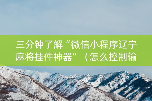 三分钟了解“微信小程序辽宁麻将挂件神器”（怎么控制输赢)