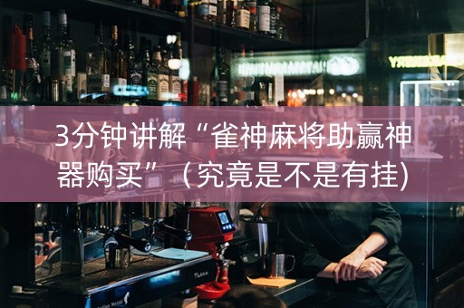 3分钟讲解“雀神麻将助赢神器购买”（究竟是不是有挂)