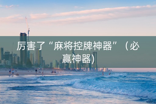 厉害了“麻将控牌神器”（必赢神器)
