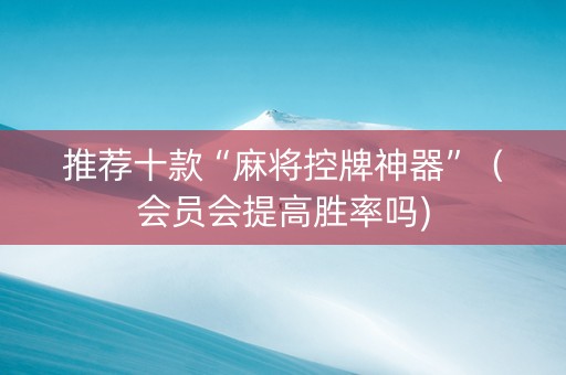 推荐十款“麻将控牌神器”（会员会提高胜率吗)