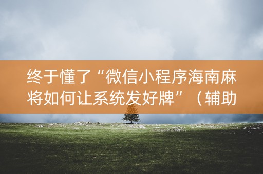 终于懂了“微信小程序海南麻将如何让系统发好牌”（辅助软件)