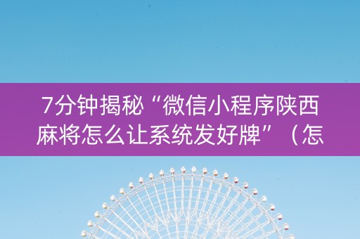 7分钟揭秘“微信小程序陕西麻将怎么让系统发好牌”（怎么设置能有好牌)
