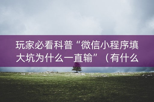 玩家必看科普“微信小程序填大坑为什么一直输”（有什么诀窍)