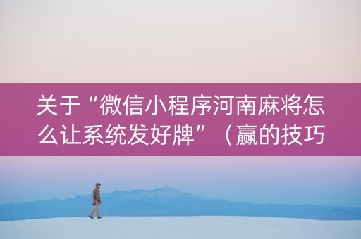 关于“微信小程序河南麻将怎么让系统发好牌”（赢的技巧规律)