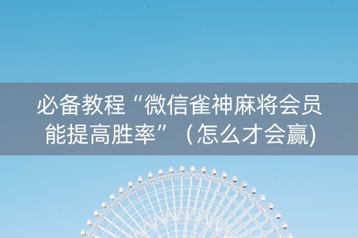 必备教程“微信雀神麻将会员能提高胜率”（怎么才会赢)