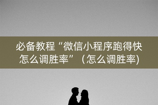 必备教程“微信小程序跑得快怎么调胜率”（怎么调胜率)