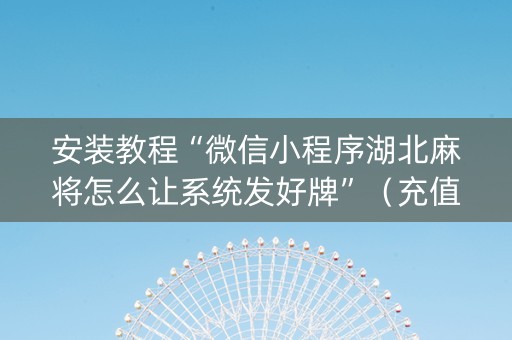 安装教程“微信小程序湖北麻将怎么让系统发好牌”（充值会提高胜率么)