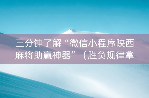三分钟了解“微信小程序陕西麻将助赢神器”（胜负规律拿好牌)
