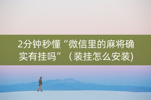 2分钟秒懂“微信里的麻将确实有挂吗”（装挂怎么安装)