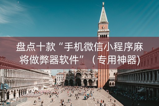 盘点十款“手机微信小程序麻将做弊器软件”（专用神器)